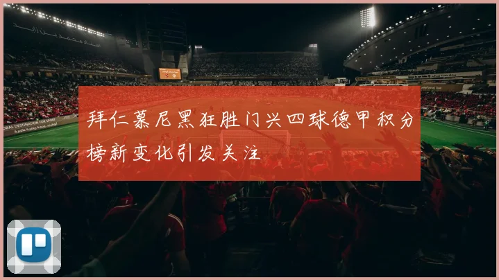 拜仁慕尼黑狂胜门兴四球德甲积分榜新变化引发关注