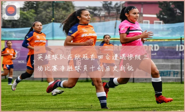 英超球队在欧冠首回合遭遇惨败三场比赛净胜球负十创历史新低