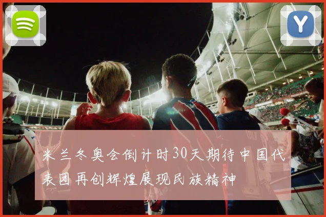 米兰冬奥会倒计时30天期待中国代表团再创辉煌展现民族精神