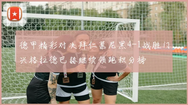 德甲精彩对决拜仁慕尼黑4-1战胜门兴格拉德巴赫继续领跑积分榜