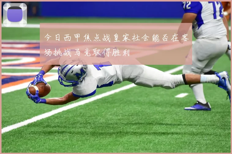 今日西甲焦点战皇家社会能否在客场挑战马竞取得胜利